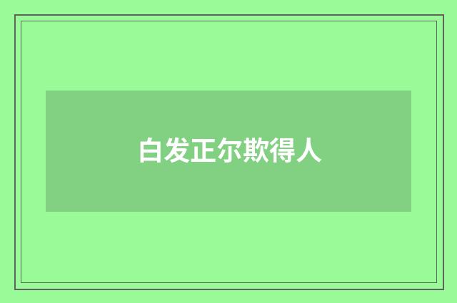 白发正尔欺得人