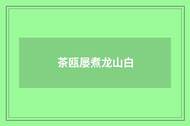 茶瓯屡煮龙山白