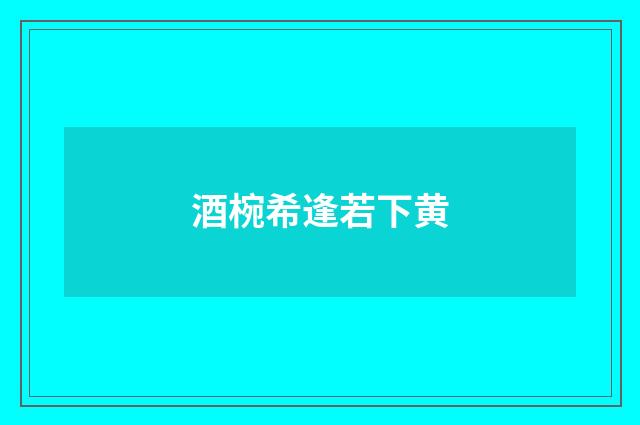 酒椀希逢若下黄