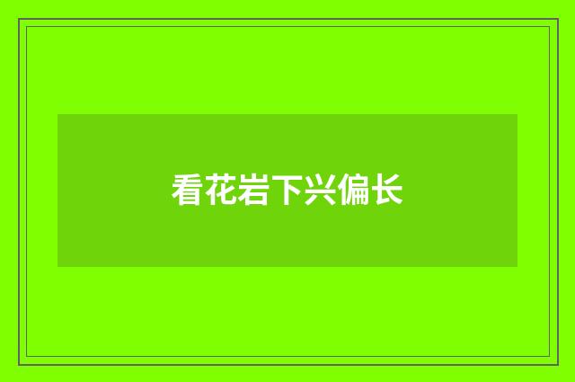 看花岩下兴偏长