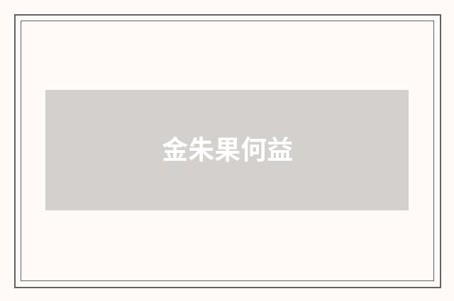 金朱果何益
