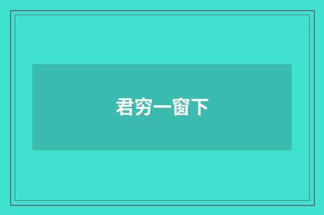 君穷一窗下