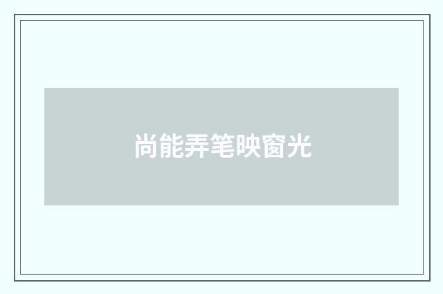 尚能弄笔映窗光