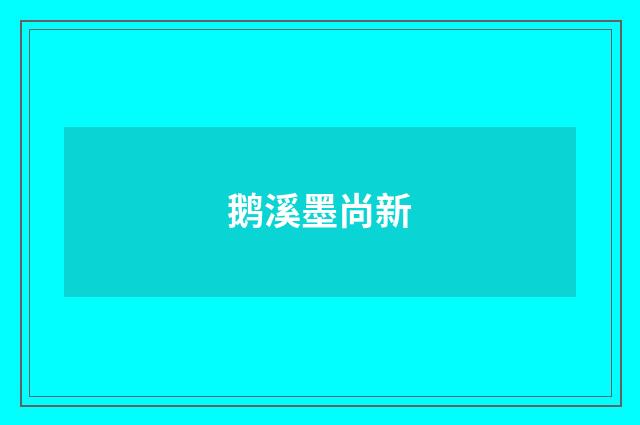 鹅溪墨尚新