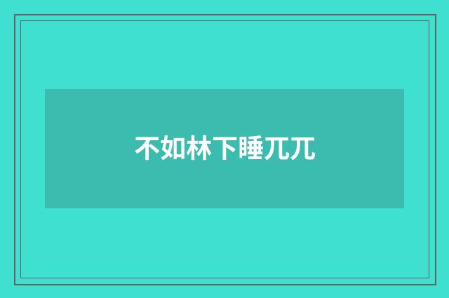 不如林下睡兀兀