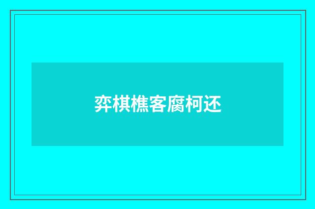 弈棋樵客腐柯还