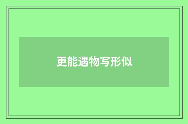更能遇物写形似