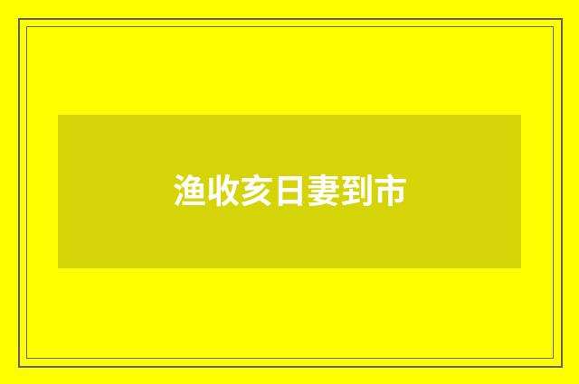 渔收亥日妻到市