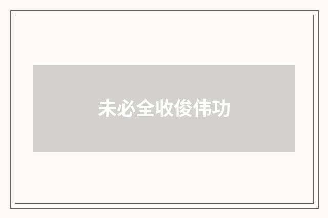 未必全收俊伟功