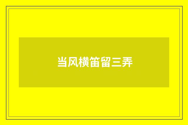 当风横笛留三弄