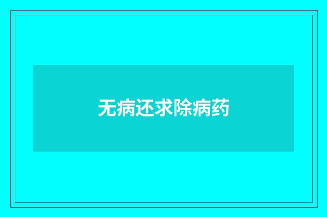 无病还求除病药