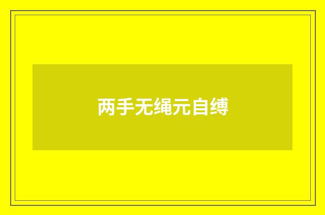 两手无绳元自缚