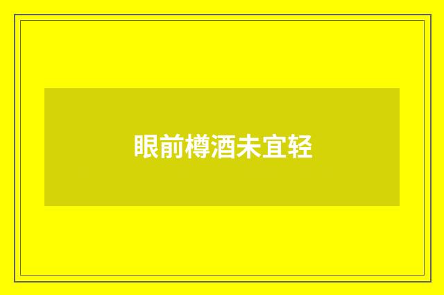 眼前樽酒未宜轻