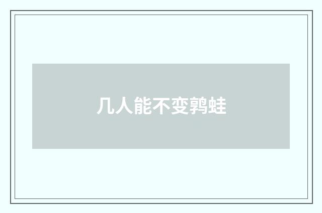 几人能不变鹑蛙