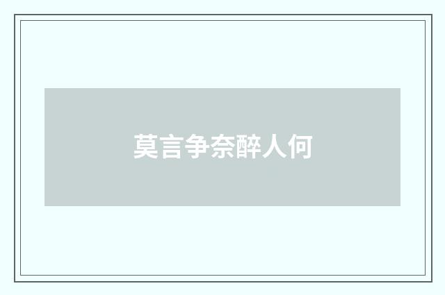莫言争奈醉人何