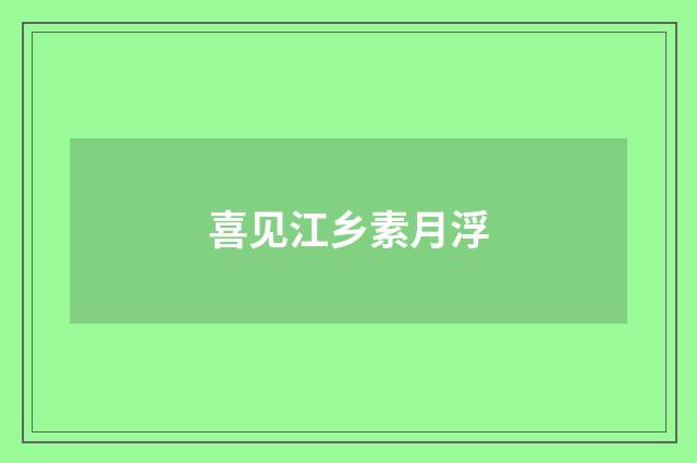 喜见江乡素月浮