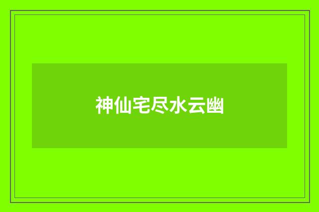 神仙宅尽水云幽