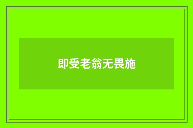 即受老翁无畏施