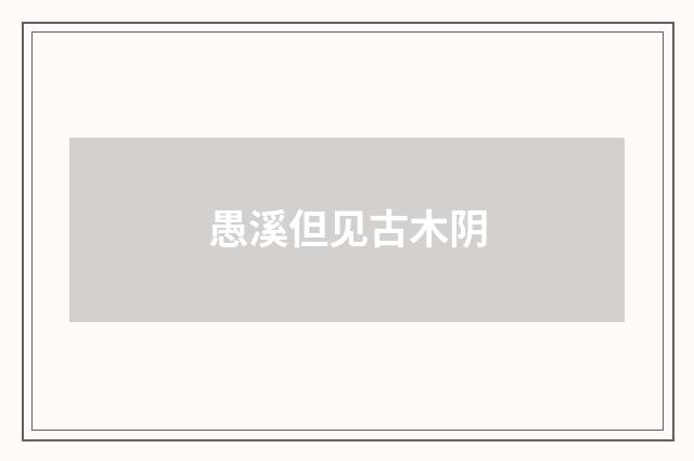 愚溪但见古木阴