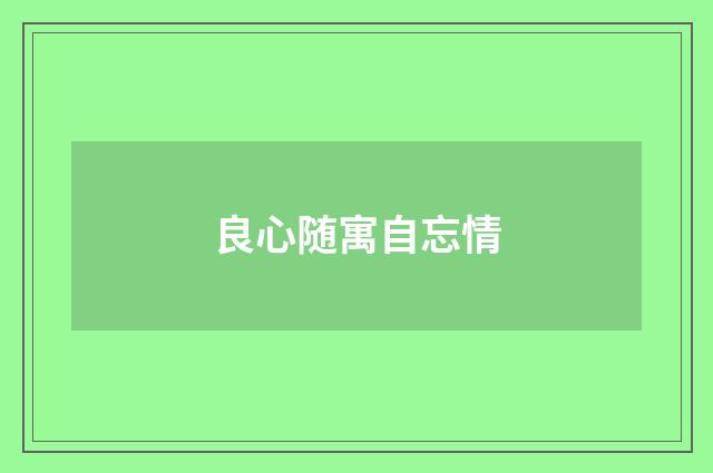 良心随寓自忘情