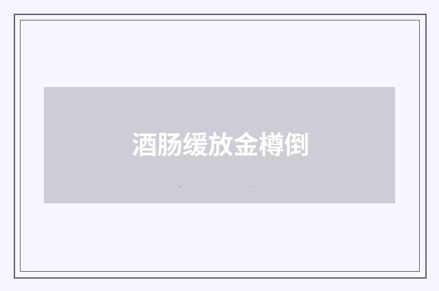 酒肠缓放金樽倒