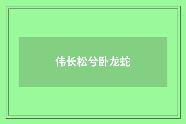 伟长松兮卧龙蛇