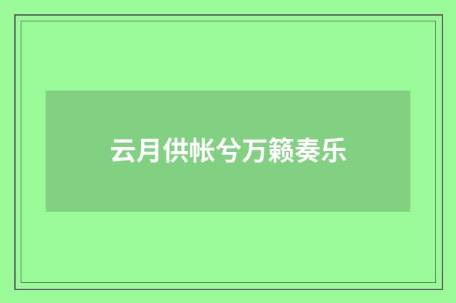 云月供帐兮万籁奏乐