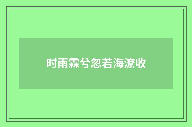 时雨霖兮忽若海潦收