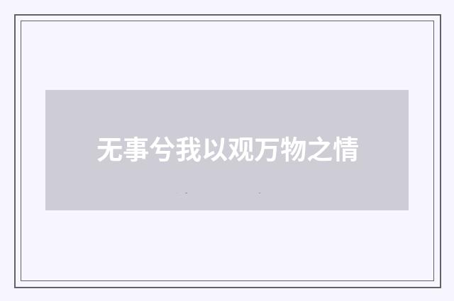 无事兮我以观万物之情
