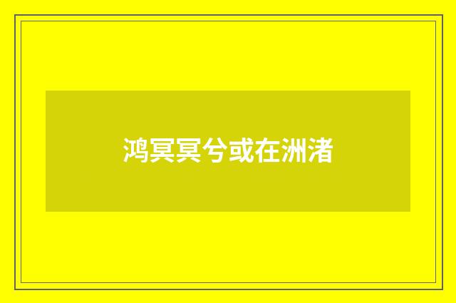 鸿冥冥兮或在洲渚