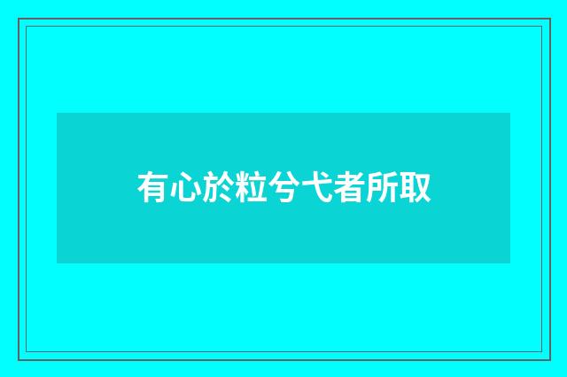 有心於粒兮弋者所取