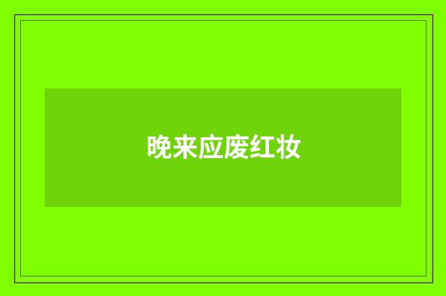 晚来应废红妆