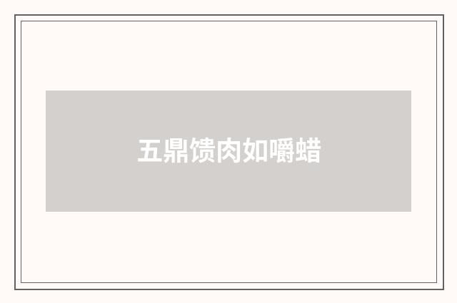 五鼎馈肉如嚼蜡