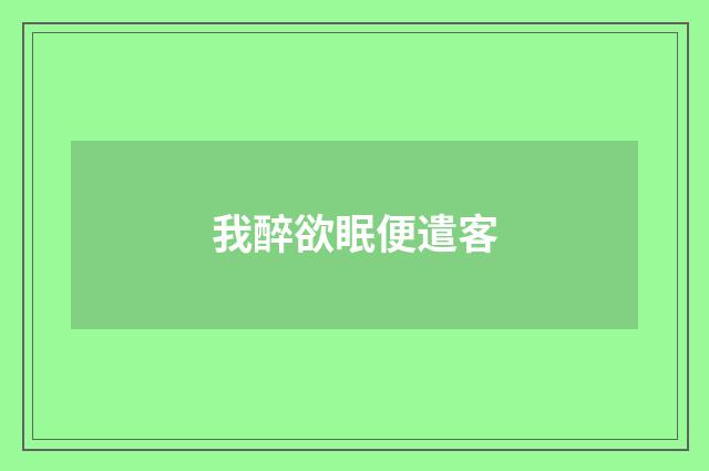 我醉欲眠便遣客