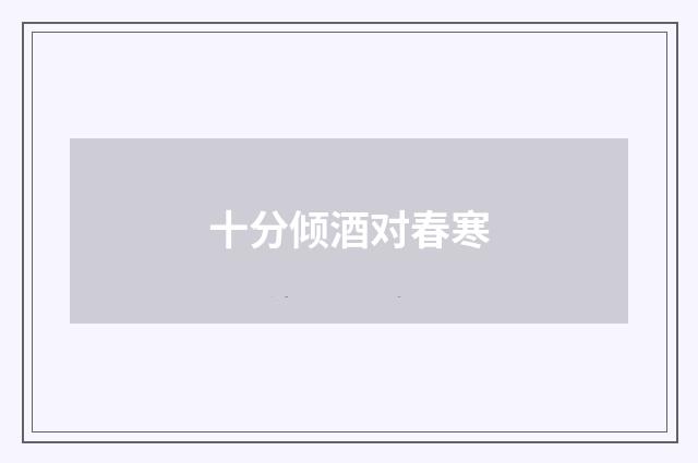 十分倾酒对春寒