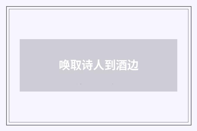 唤取诗人到酒边