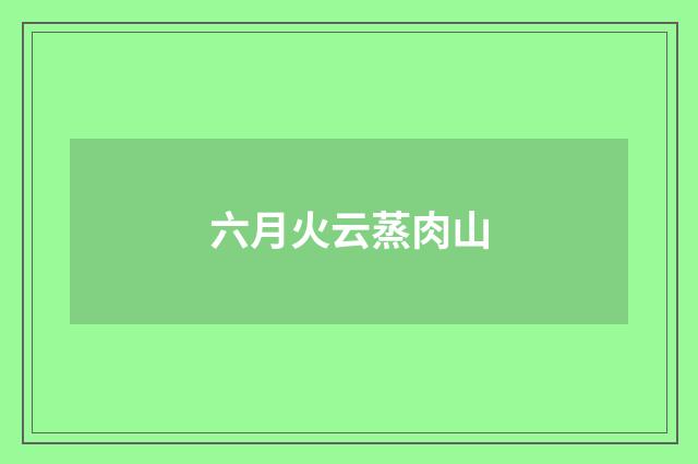 六月火云蒸肉山