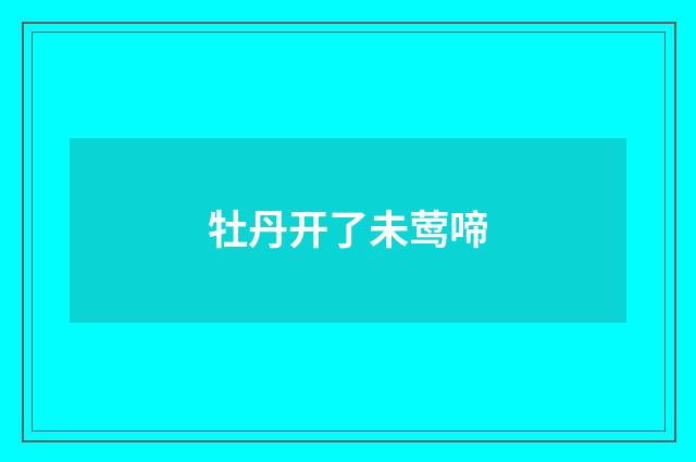 牡丹开了未莺啼