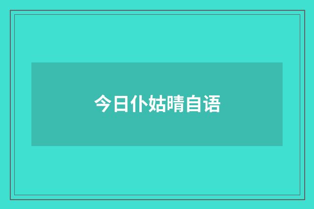 今日仆姑晴自语