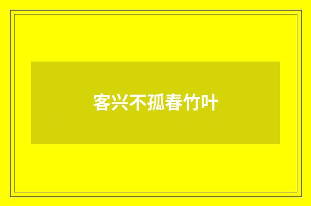 客兴不孤春竹叶