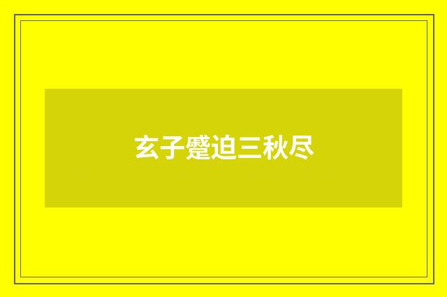 玄子蹙迫三秋尽