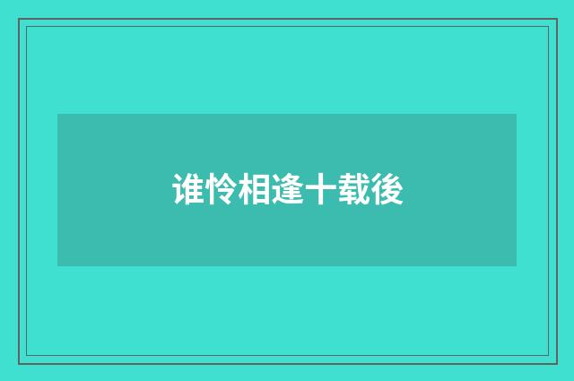谁怜相逢十载後