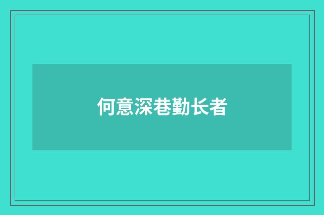 何意深巷勤长者