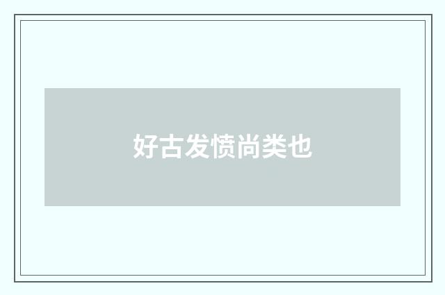 好古发愤尚类也