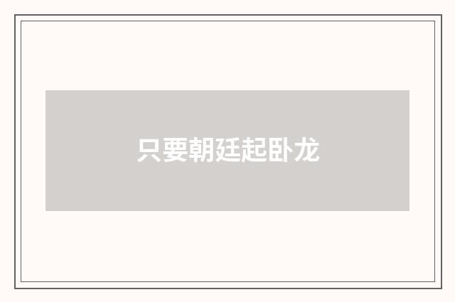 只要朝廷起卧龙
