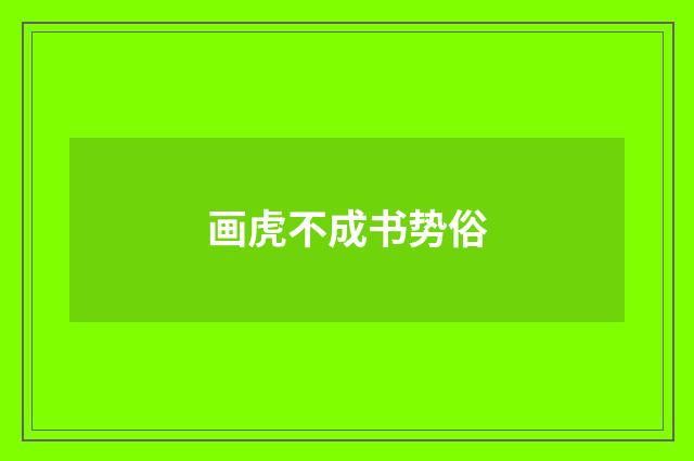 画虎不成书势俗