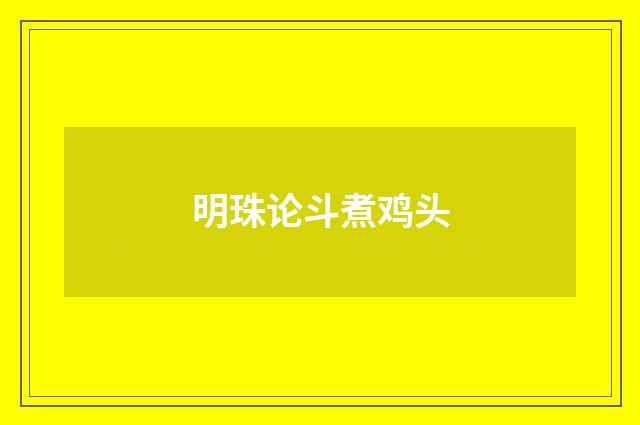 明珠论斗煮鸡头