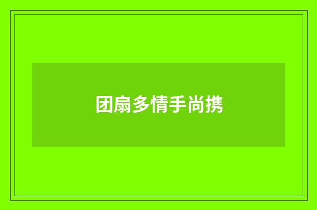 团扇多情手尚携