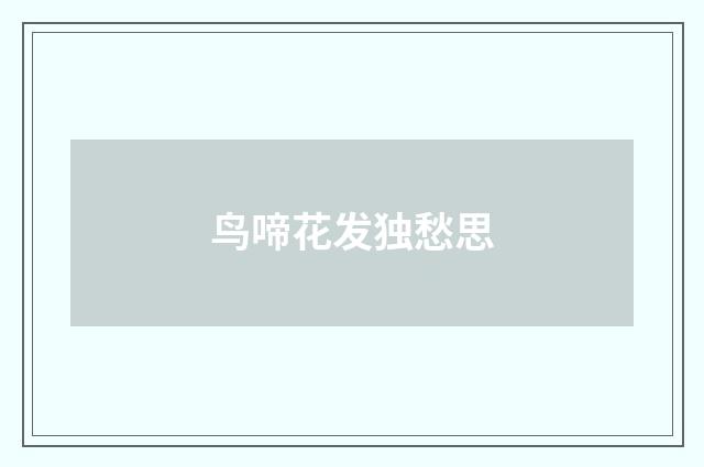 鸟啼花发独愁思
