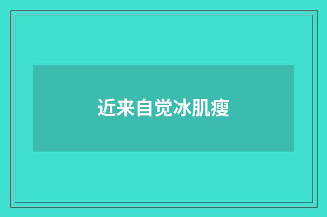 近来自觉冰肌瘦